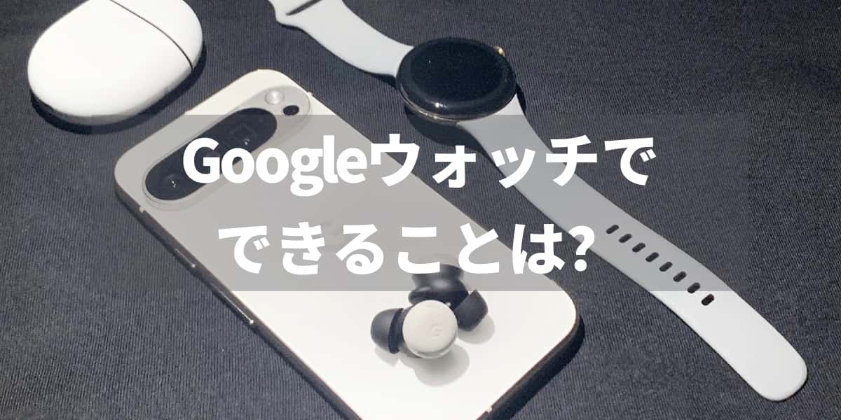 Googleウォッチでできることは？Pixel Watchの機能と使い方解説
